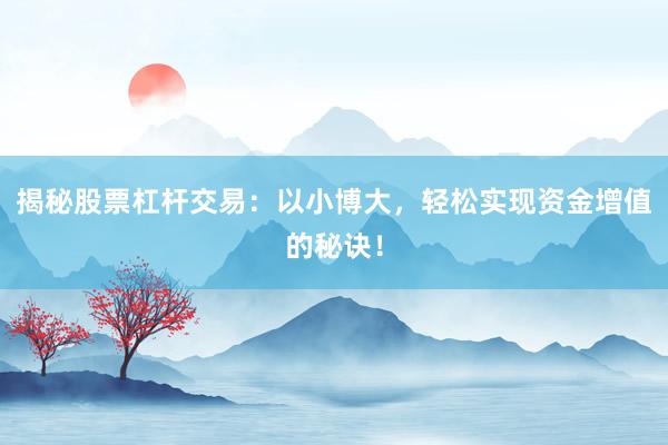 揭秘股票杠杆交易：以小博大，轻松实现资金增值的秘诀！