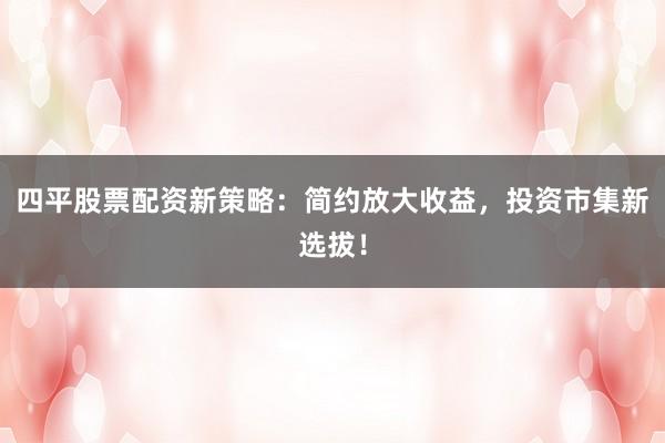 四平股票配资新策略：简约放大收益，投资市集新选拔！