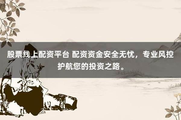 股票线上配资平台 配资资金安全无忧，专业风控护航您的投资之路。