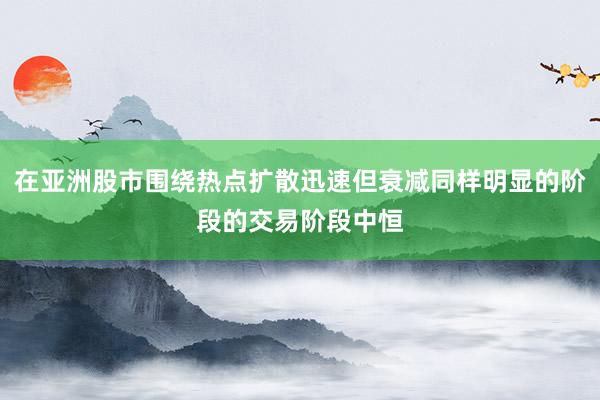 在亚洲股市围绕热点扩散迅速但衰减同样明显的阶段的交易阶段中恒