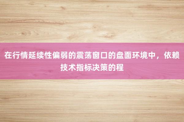 在行情延续性偏弱的震荡窗口的盘面环境中，依赖技术指标决策的程