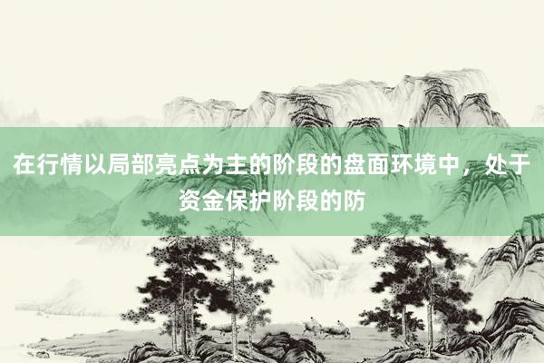 在行情以局部亮点为主的阶段的盘面环境中，处于资金保护阶段的防