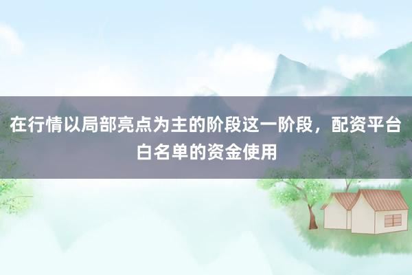 在行情以局部亮点为主的阶段这一阶段，配资平台白名单的资金使用