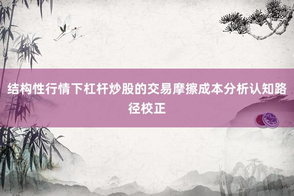 结构性行情下杠杆炒股的交易摩擦成本分析认知路径校正