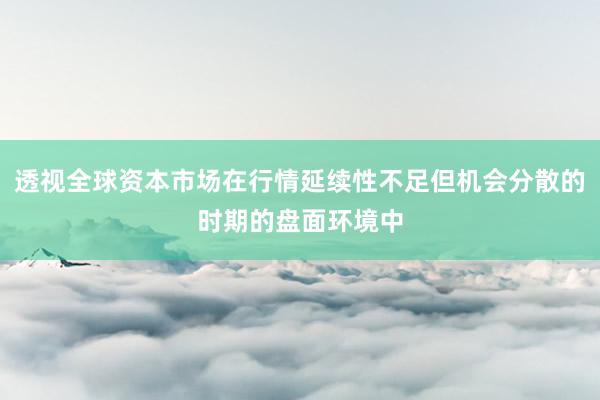 透视全球资本市场在行情延续性不足但机会分散的时期的盘面环境中