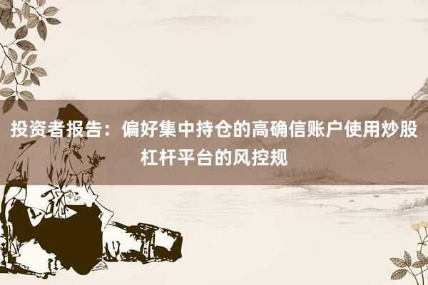 投资者报告：偏好集中持仓的高确信账户使用炒股杠杆平台的风控规