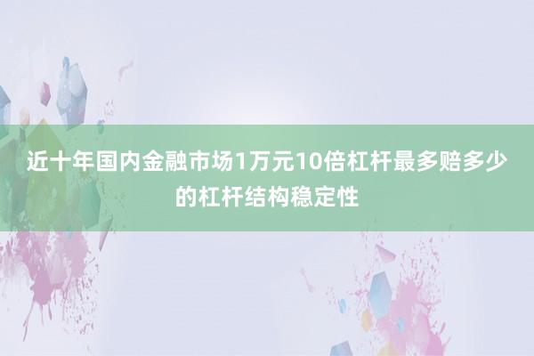 近十年国内金融市场1万元10倍杠杆最多赔多少的杠杆结构稳定性