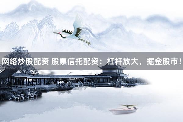 网络炒股配资 股票信托配资：杠杆放大，掘金股市！